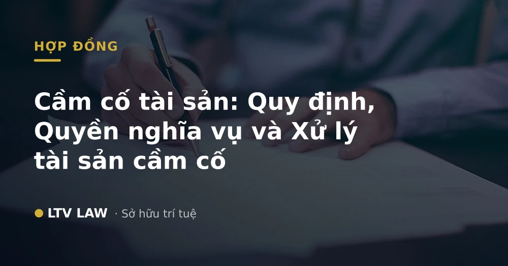 Cầm cố tài sản: Quy định, Quyền nghĩa vụ và Xử lý tài sản cầm cố