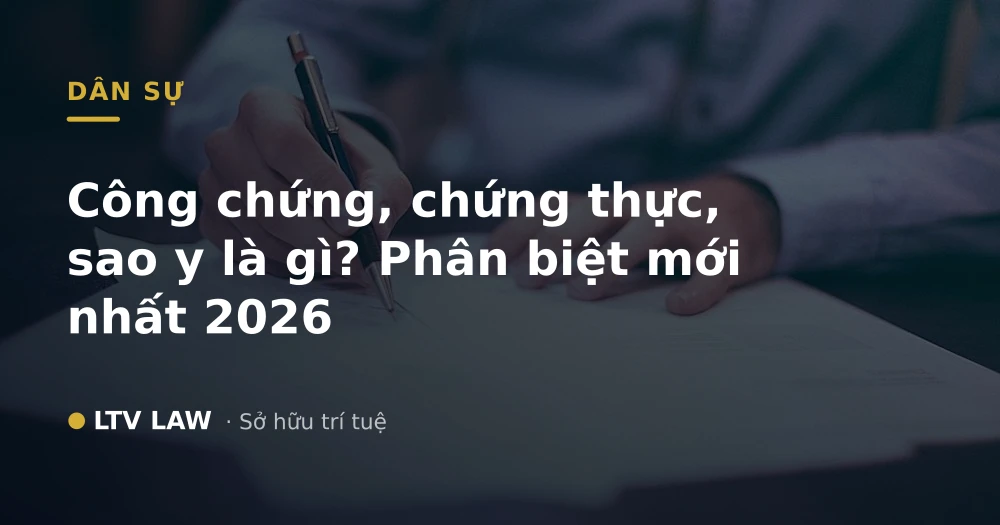 Công chứng, chứng thực, sao y là gì? Phân biệt mới nhất 2026
