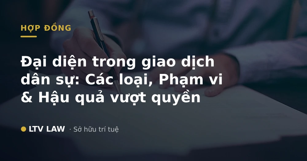 Đại diện trong giao dịch dân sự: Các loại, Phạm vi & Hậu quả vượt quyền