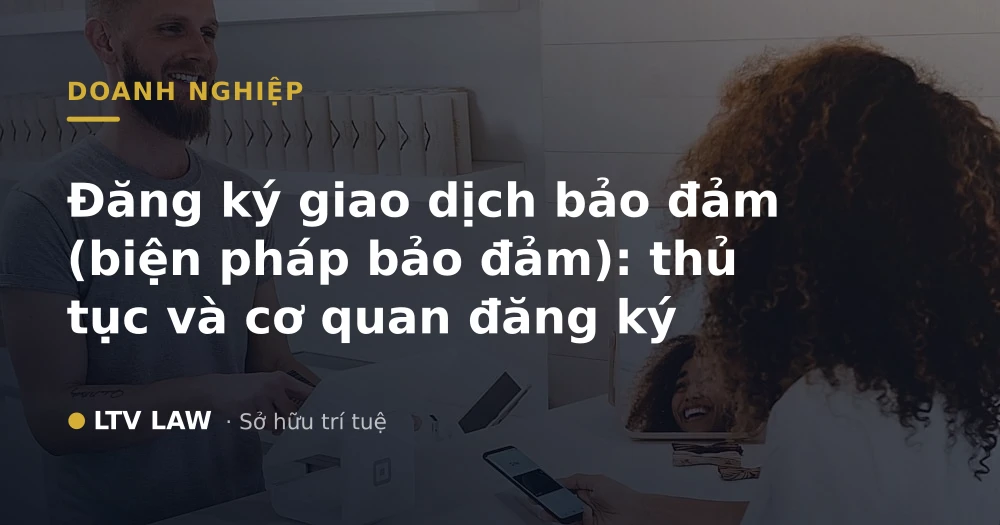Đăng ký giao dịch bảo đảm (biện pháp bảo đảm): thủ tục và cơ quan đăng ký