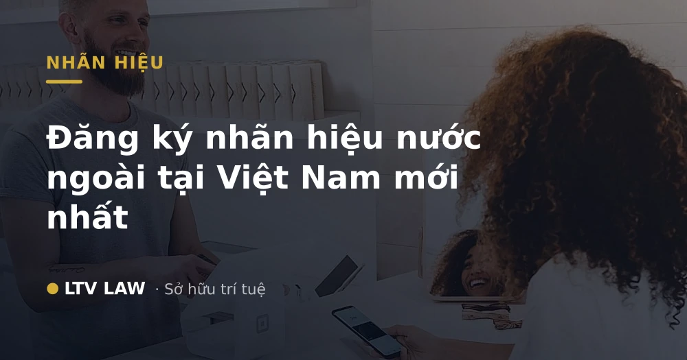 Đăng ký nhãn hiệu nước ngoài tại Việt Nam mới nhất