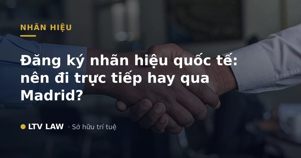 Đăng ký nhãn hiệu quốc tế: nên đi trực tiếp hay qua Madrid?