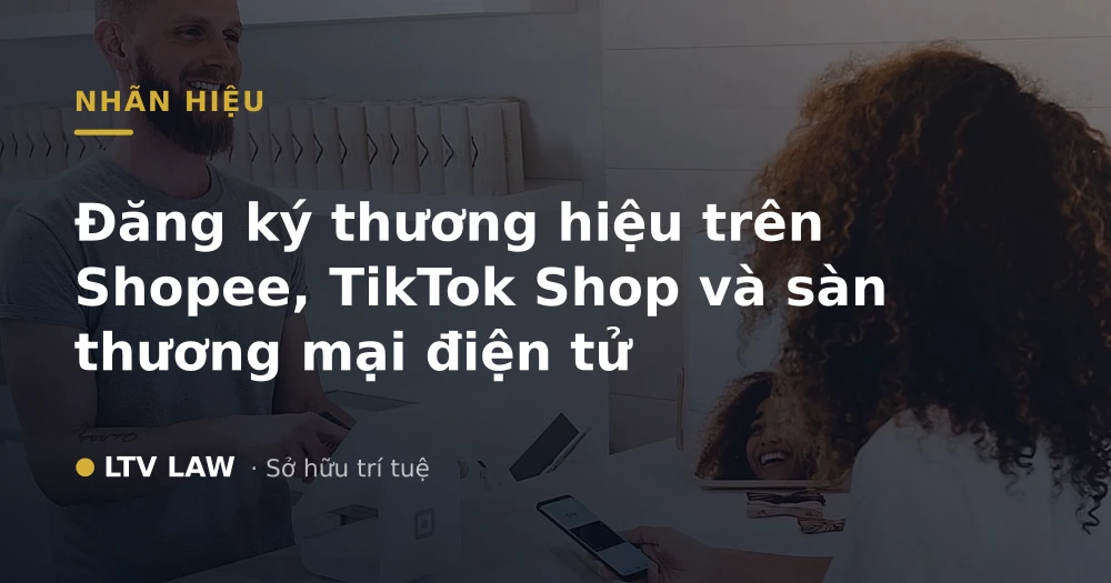 Đăng ký thương hiệu trên Shopee, TikTok Shop và sàn thương mại điện tử
