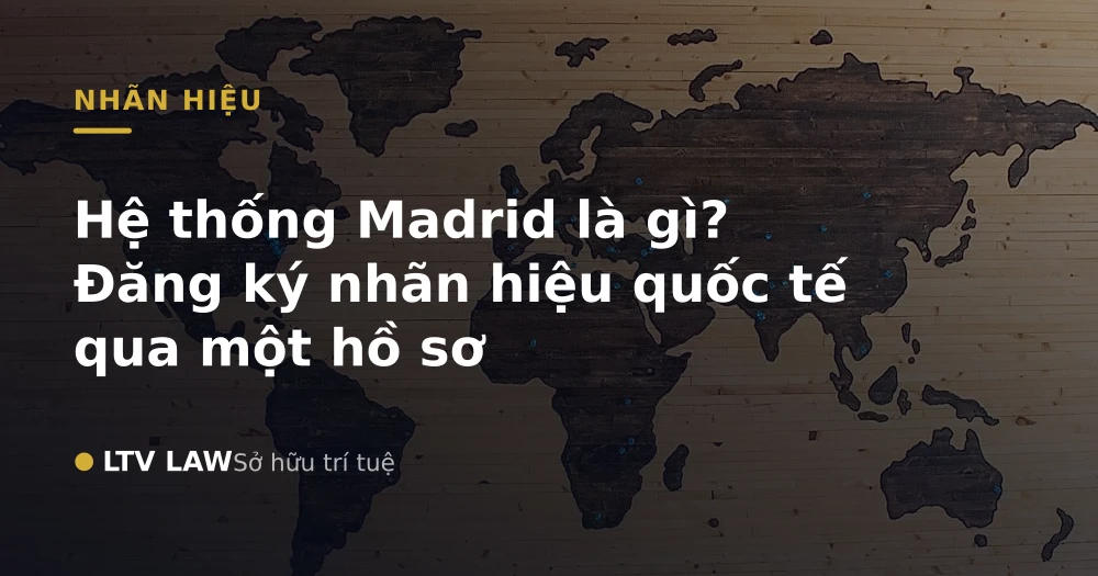 Hệ thống Madrid là gì? Đăng ký nhãn hiệu quốc tế qua một hồ sơ