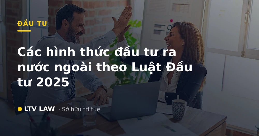 Các hình thức đầu tư ra nước ngoài theo Luật Đầu tư 2025