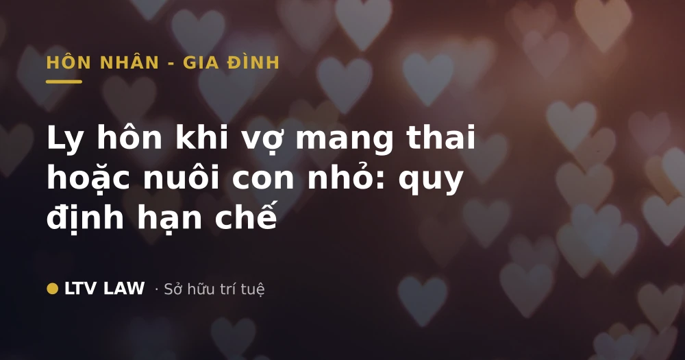 Ly hôn khi vợ mang thai hoặc nuôi con nhỏ: quy định hạn chế