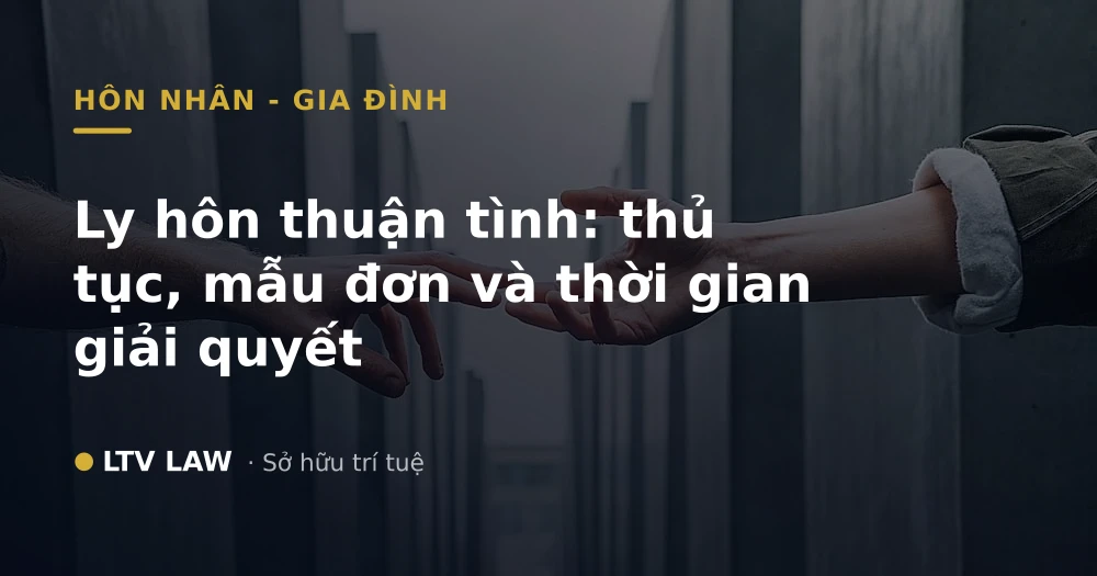 Ly hôn thuận tình: thủ tục, mẫu đơn và thời gian giải quyết