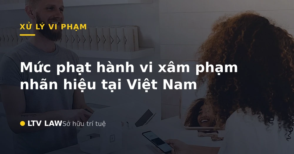 Mức phạt hành vi xâm phạm nhãn hiệu tại Việt Nam