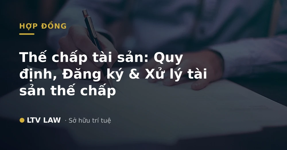 Thế chấp tài sản: Quy định, Đăng ký & Xử lý tài sản thế chấp