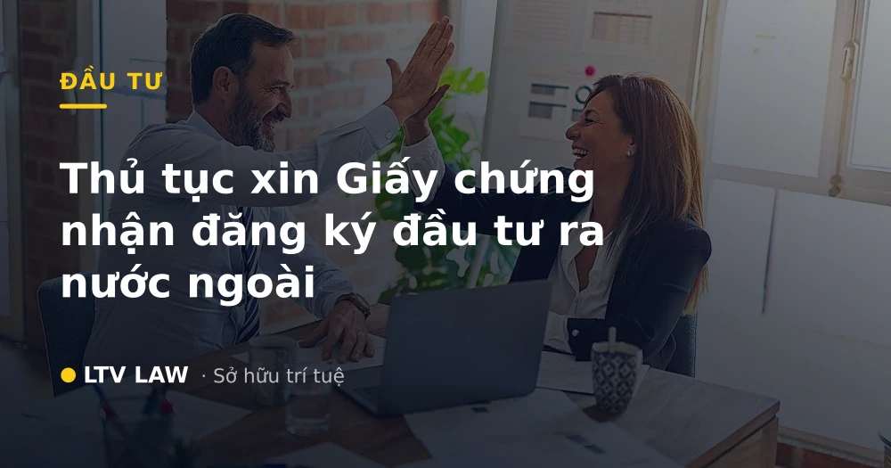 Thủ tục xin Giấy chứng nhận đăng ký đầu tư ra nước ngoài