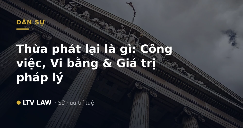 Thừa phát lại là gì: Công việc, Vi bằng & Giá trị pháp lý