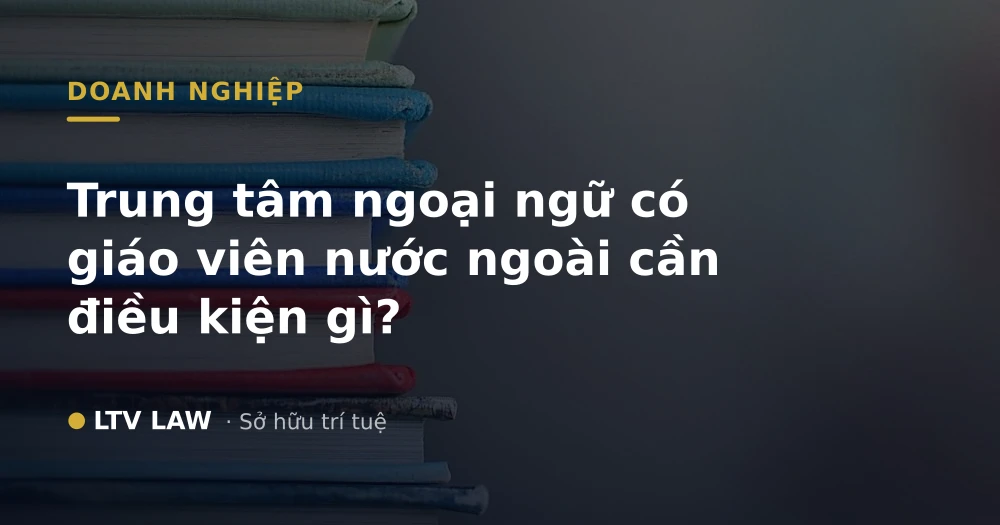 Trung tâm ngoại ngữ có giáo viên nước ngoài cần điều kiện gì?