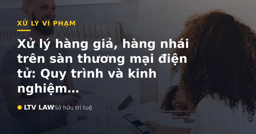 Xử lý hàng giả, hàng nhái trên sàn thương mại điện tử: Quy trình và kinh nghiệm thực tiễn
