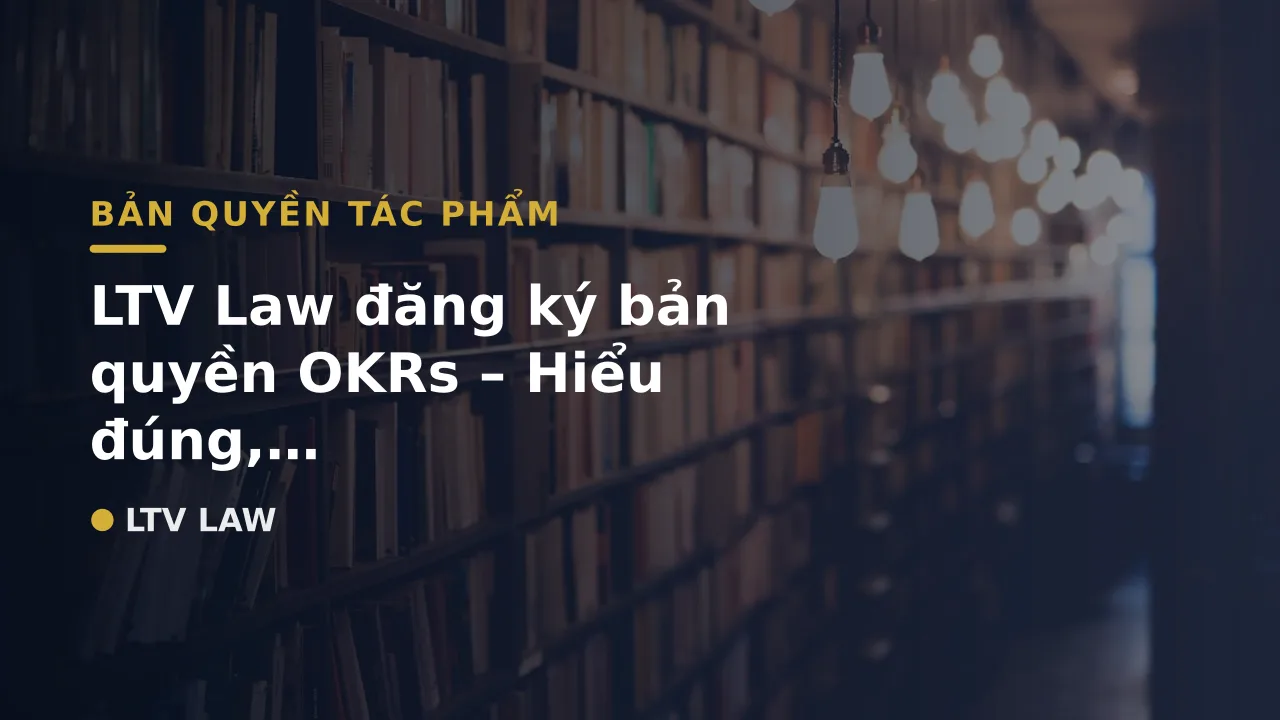 LTV Law đăng ký bản quyền OKRs – Hiểu đúng, Làm đúng – Cách để áp dụng Thành công OKRs ngay từ đầu